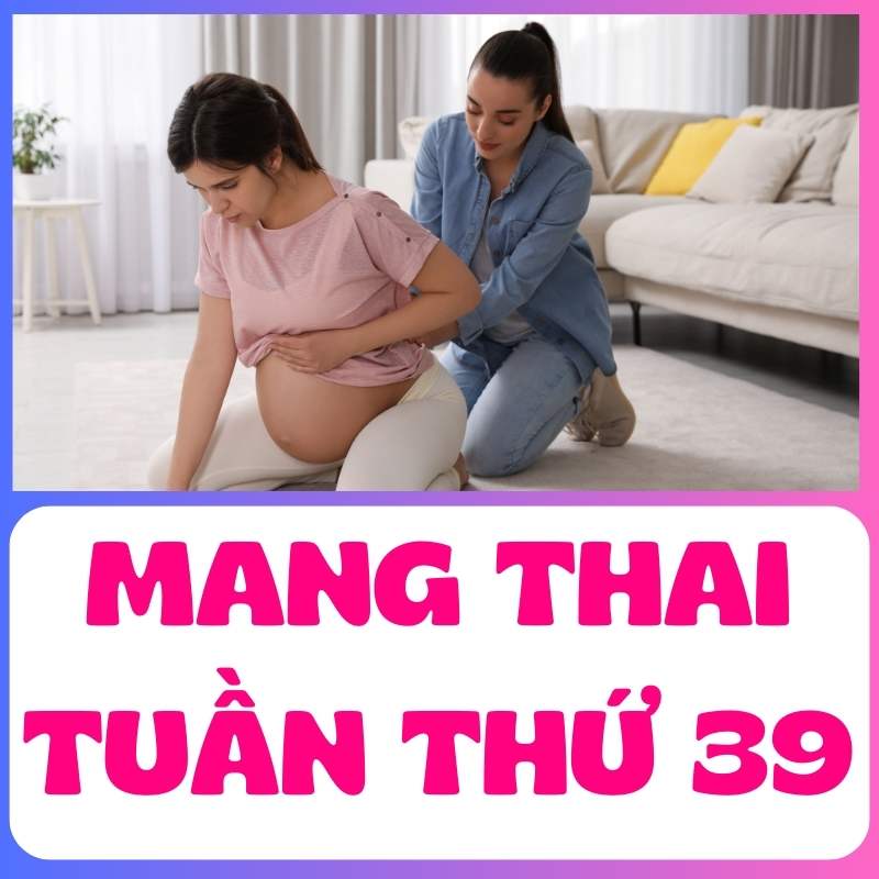 Dấu hiệu chuyển dạ khi mang thai tuần thứ 39